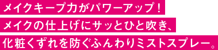 仕上げにさっと吹きかけるだけ、化粧くずれを防いで、美しいメイクをキープ!