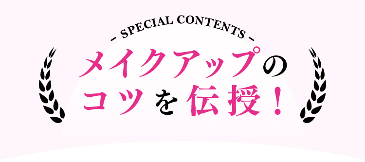 SPECIAL CONTENTS メイクアップのコツを伝授