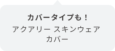 カバータイプも! アクアリー スキンウェア カバー