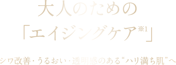 大人のための「エイジングケア※1」 シワ改善・うるおい・透明感のある“ハリ満ち肌”へ