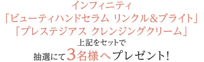 インフィニティ「ビューティハンドセラム リンクル＆ブライト」「プレステジアス クレンジングクリーム」をセットで抽選にて3名様へプレゼント!