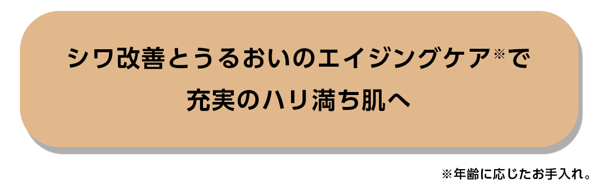 シワ改善とうるおいのエイジングケア※がもたらす充実のハリ満ち肌