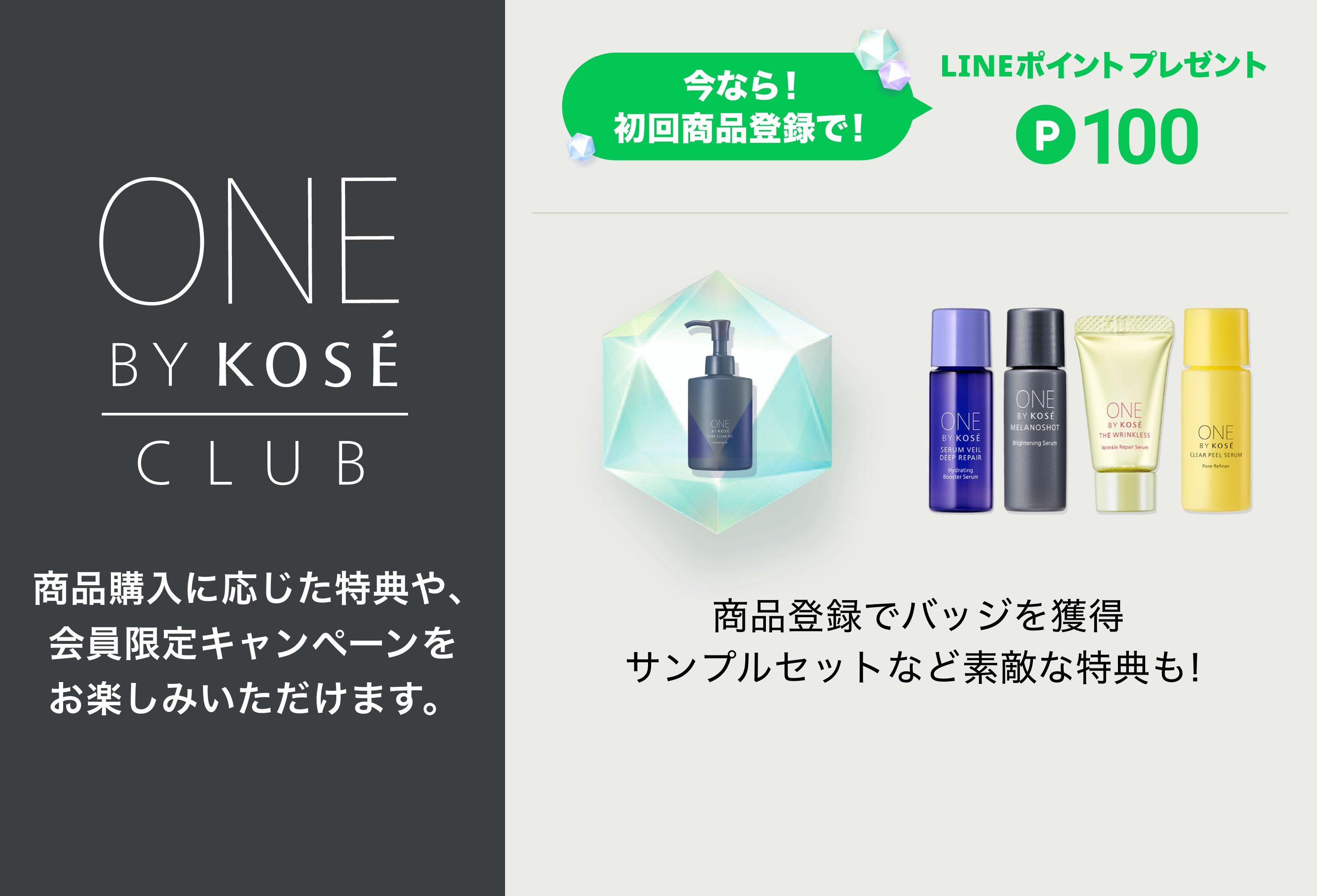 ONE BY KOSÉ CLUB 商品購入に応じた特典や、会員限定キャンペーンをお楽しみいただけます。