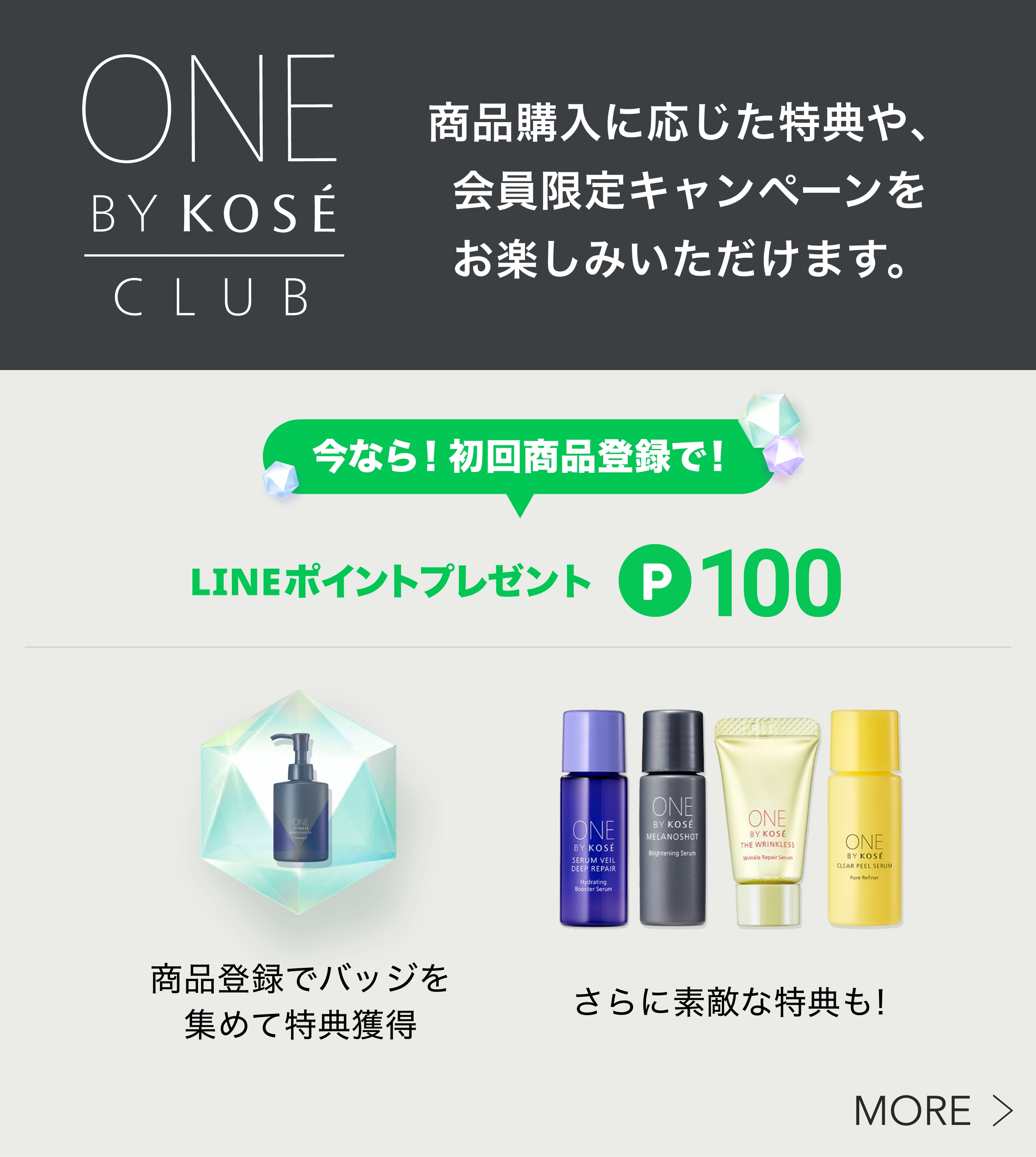 ONE BY KOSÉ CLUB 商品購入に応じた特典や、会員限定キャンペーンをお楽しみいただけます。